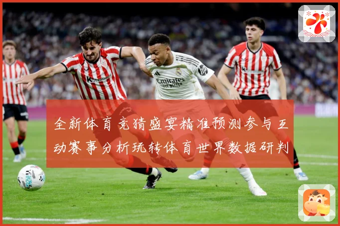 全新体育竞猜盛宴精准预测参与互动赛事分析玩转体育世界数据研判-深度解析