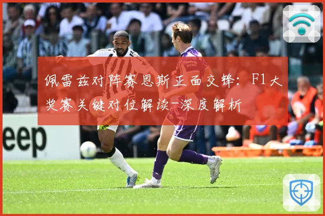 佩雷兹对阵赛恩斯正面交锋：F1大奖赛关键对位解读-深度解析
