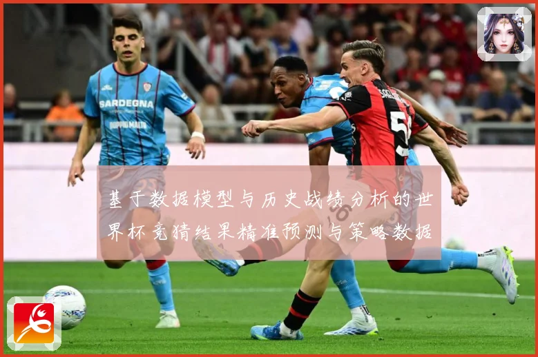基于数据模型与历史战绩分析的世界杯竞猜结果精准预测与策略数据研判-深度解析