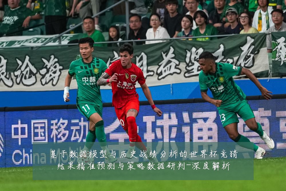 基于数据模型与历史战绩分析的世界杯竞猜结果精准预测与策略数据研判-深度解析