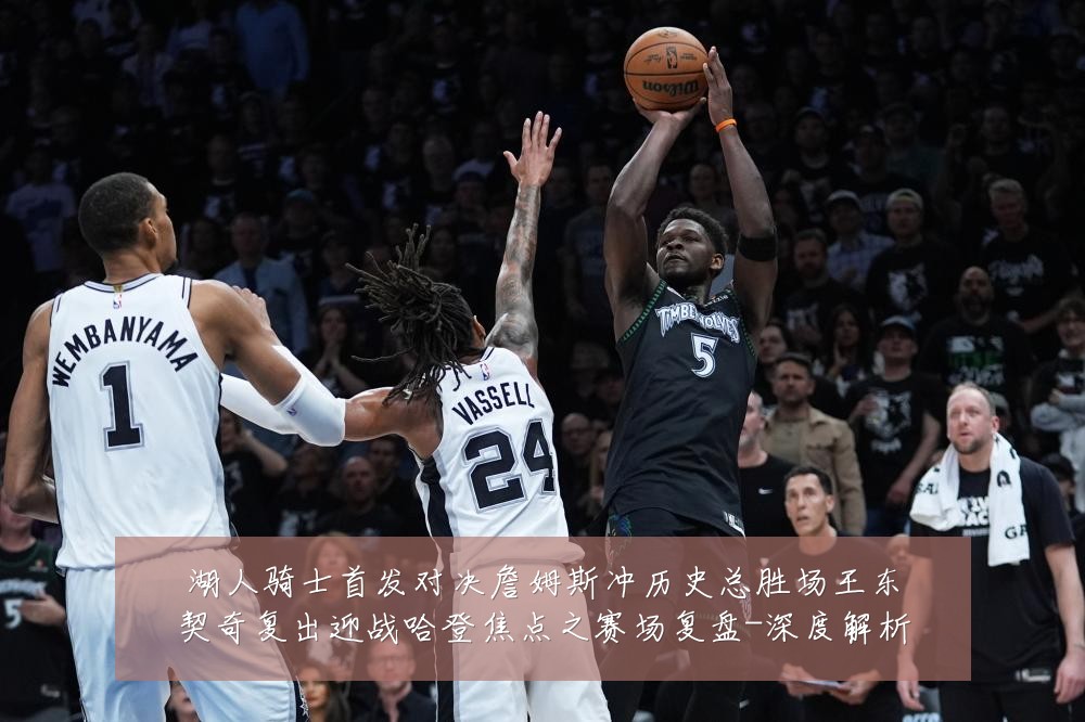 湖人骑士首发对决詹姆斯冲历史总胜场王东契奇复出迎战哈登焦点之赛场复盘-深度解析