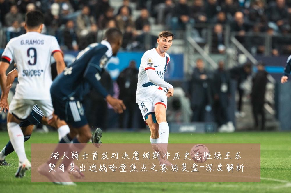 湖人骑士首发对决詹姆斯冲历史总胜场王东契奇复出迎战哈登焦点之赛场复盘-深度解析