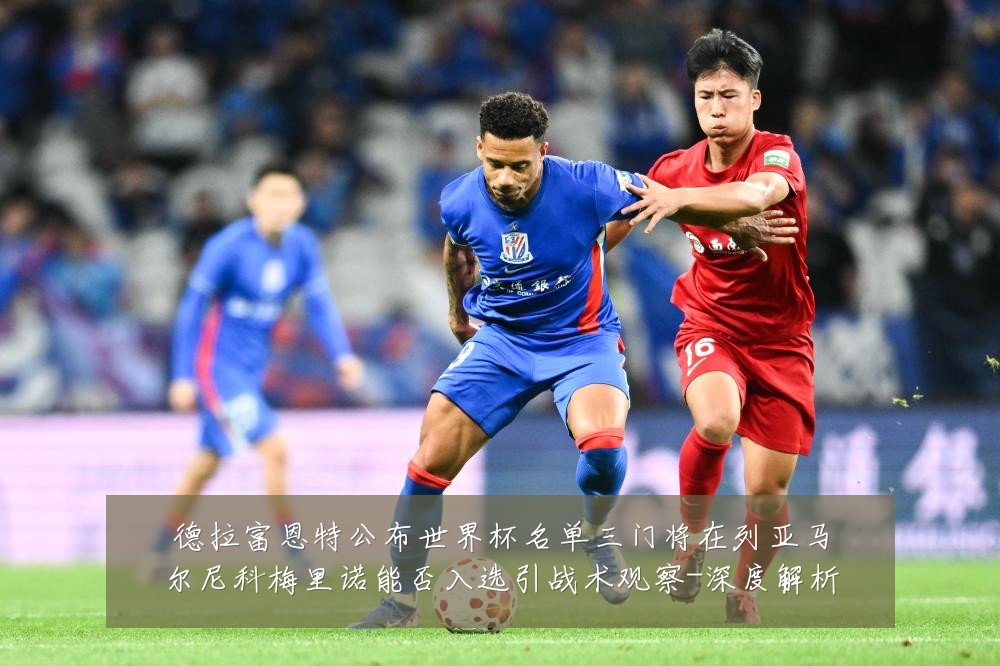 德拉富恩特公布世界杯名单三门将在列亚马尔尼科梅里诺能否入选引战术观察-深度解析